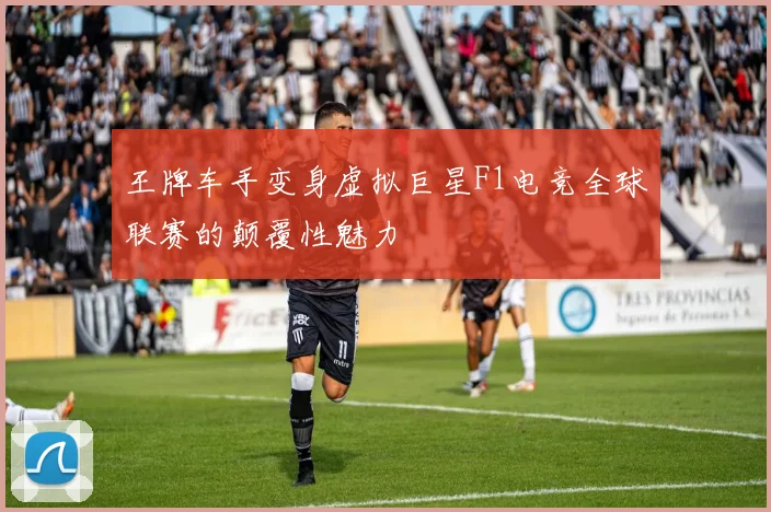 王牌车手变身虚拟巨星F1电竞全球联赛的颠覆性魅力