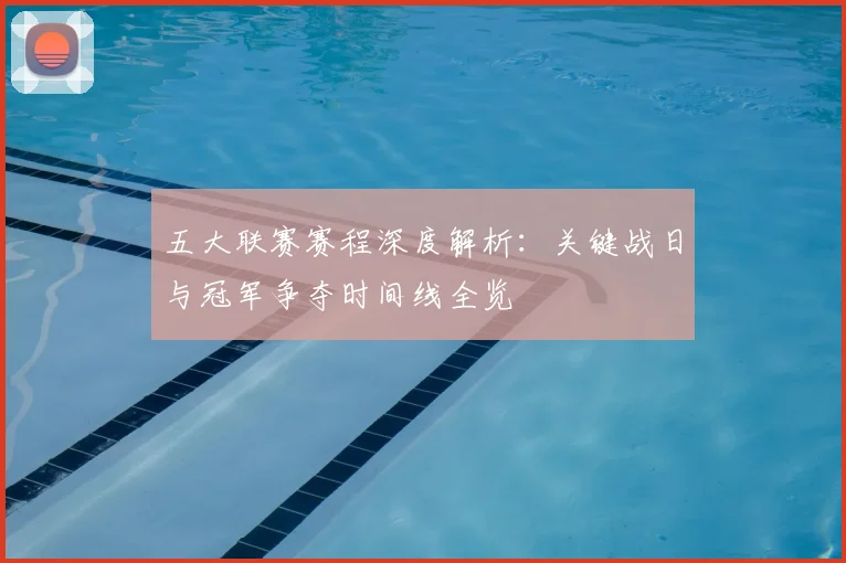 五大联赛赛程深度解析：关键战日与冠军争夺时间线全览