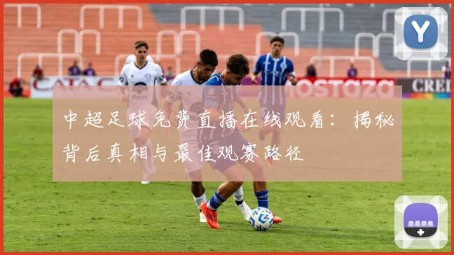 中超足球免费直播在线观看：揭秘背后真相与最佳观赛路径