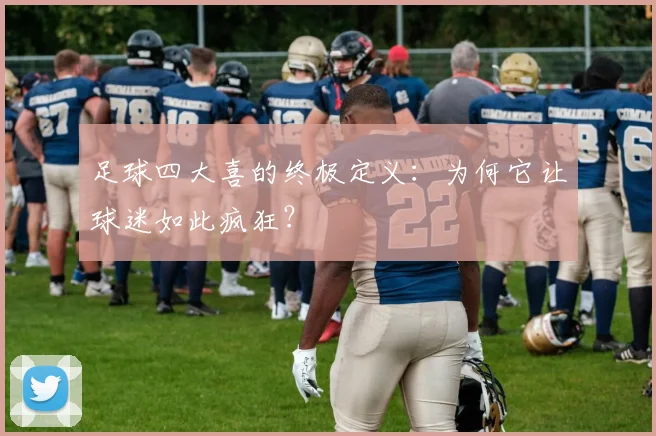 足球四大喜的终极定义：为何它让球迷如此疯狂？