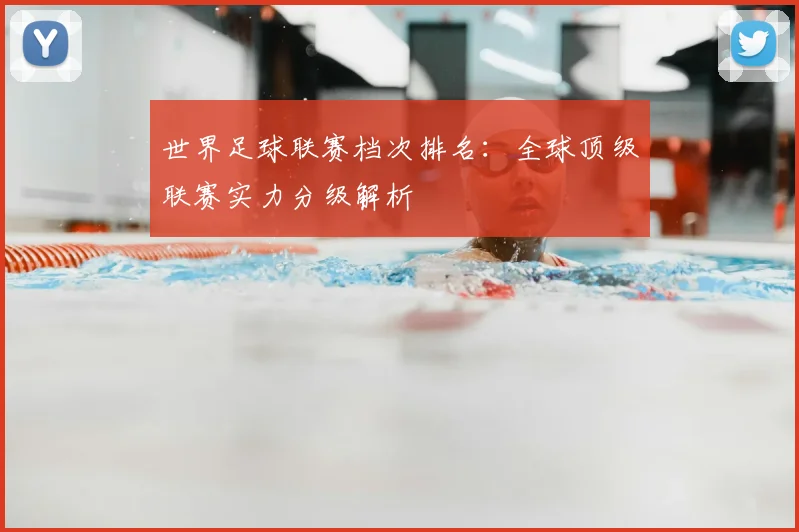 世界足球联赛档次排名：全球顶级联赛实力分级解析