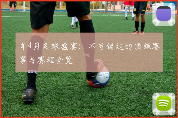 年4月足球盛宴：不可错过的顶级赛事与赛程全览