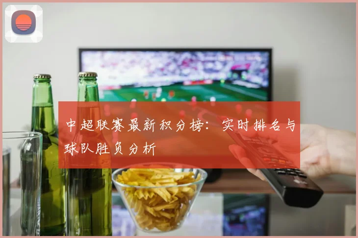 中超联赛最新积分榜：实时排名与球队胜负分析