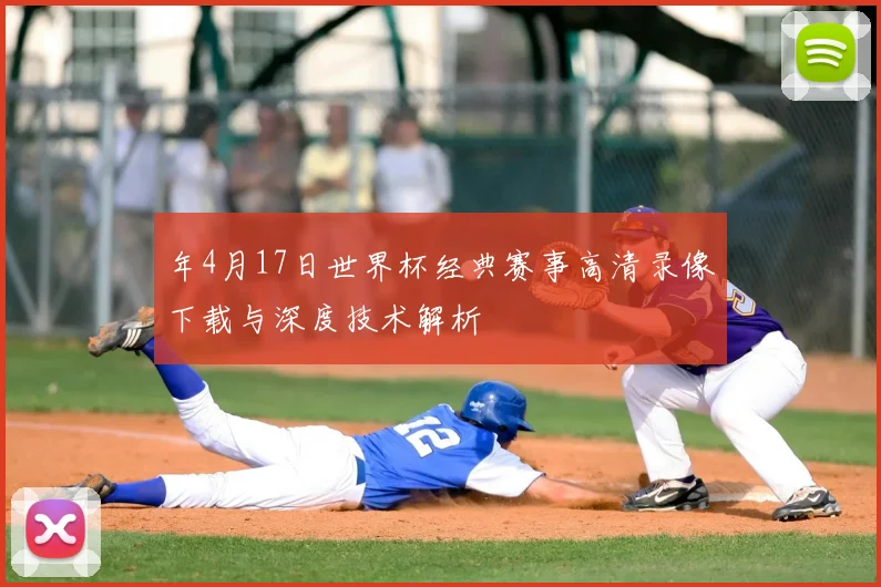 年4月17日世界杯经典赛事高清录像下载与深度技术解析